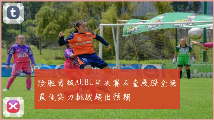 险胜晋级AUBL半决赛石奎展现全场最佳实力挑战超出预期