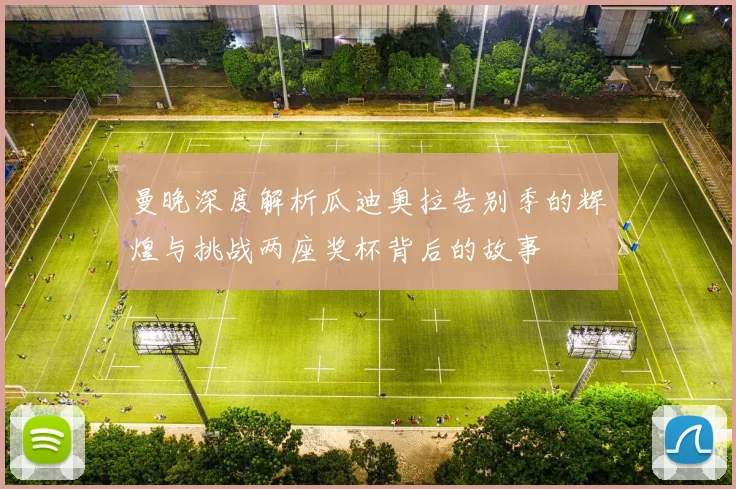 曼晚深度解析瓜迪奥拉告别季的辉煌与挑战两座奖杯背后的故事