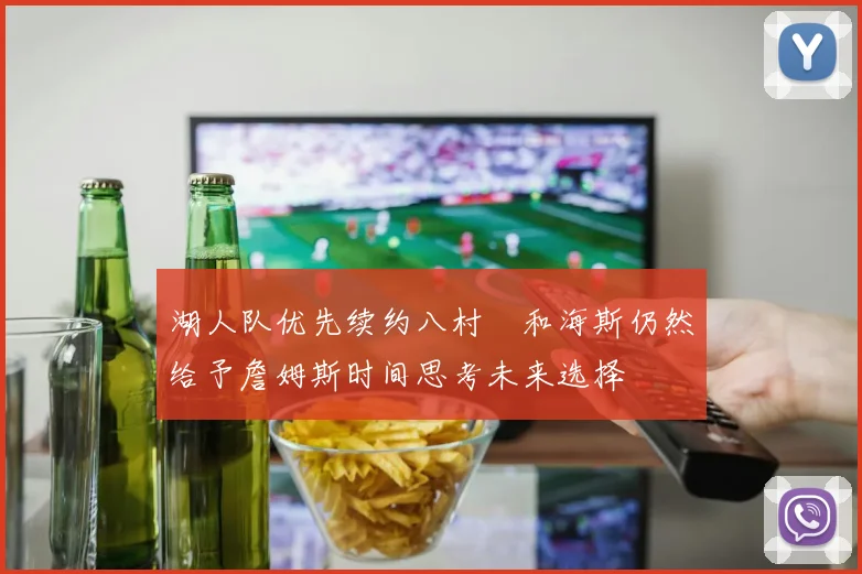 湖人队优先续约八村塁和海斯仍然给予詹姆斯时间思考未来选择