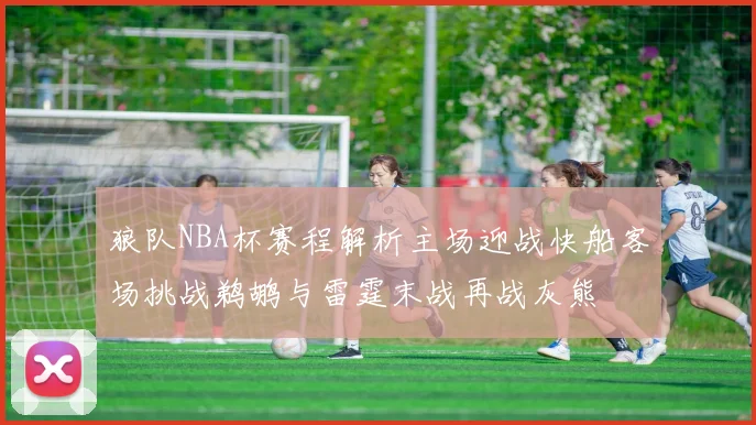 狼队NBA杯赛程解析主场迎战快船客场挑战鹈鹕与雷霆末战再战灰熊