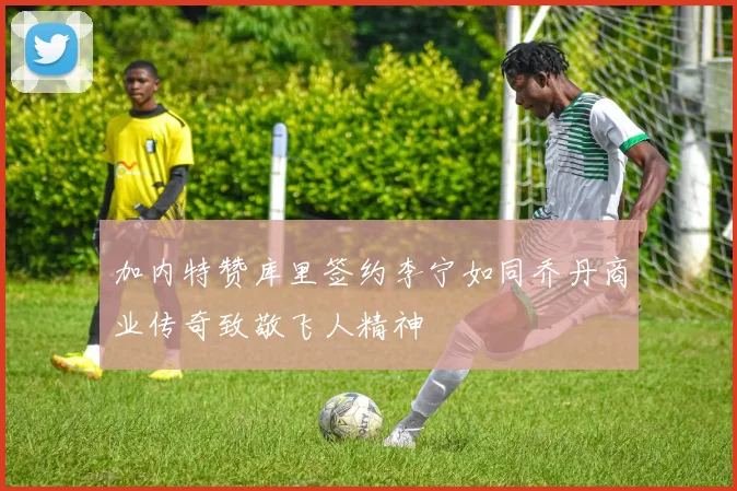 加内特赞库里签约李宁如同乔丹商业传奇致敬飞人精神