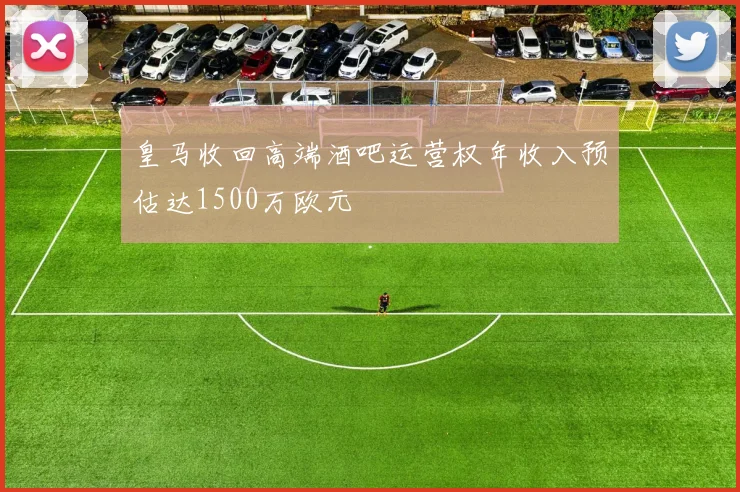 皇马收回高端酒吧运营权年收入预估达1500万欧元