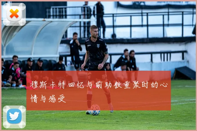 穆斯卡特回忆与前助教重聚时的心情与感受