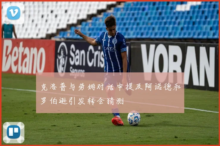 克洛普与劳姆对话中提及阿诺德和罗伯逊引发转会猜测