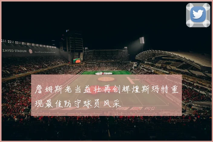 詹姆斯老当益壮再创辉煌斯玛特重现最佳防守球员风采