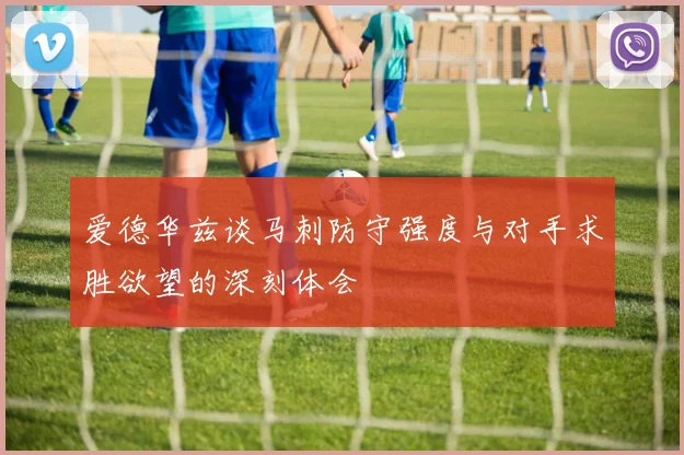 爱德华兹谈马刺防守强度与对手求胜欲望的深刻体会