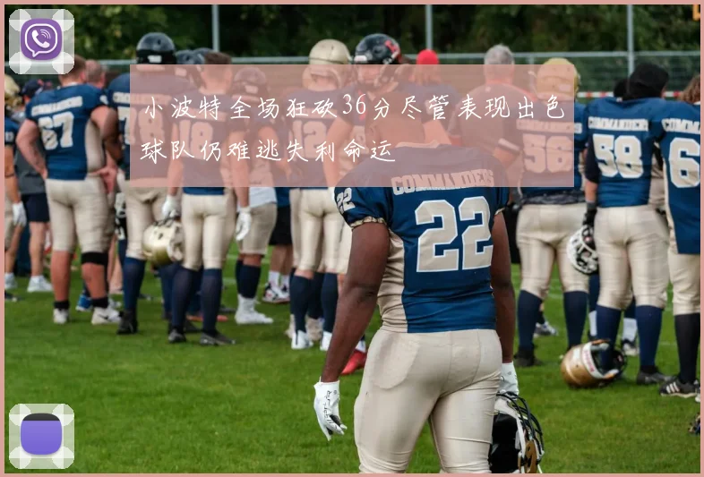 小波特全场狂砍36分尽管表现出色球队仍难逃失利命运