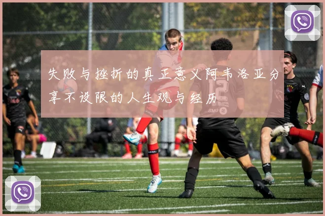 失败与挫折的真正意义阿韦洛亚分享不设限的人生观与经历