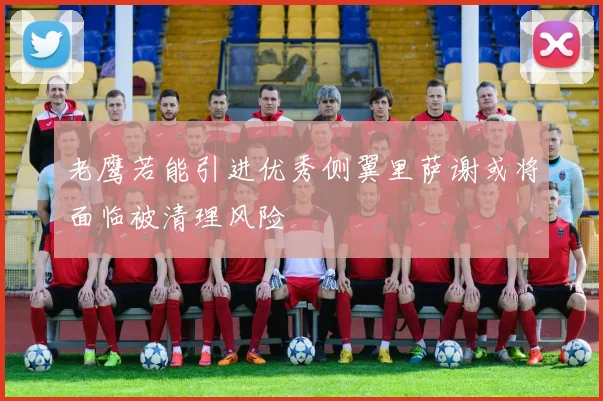 老鹰若能引进优秀侧翼里萨谢或将面临被清理风险