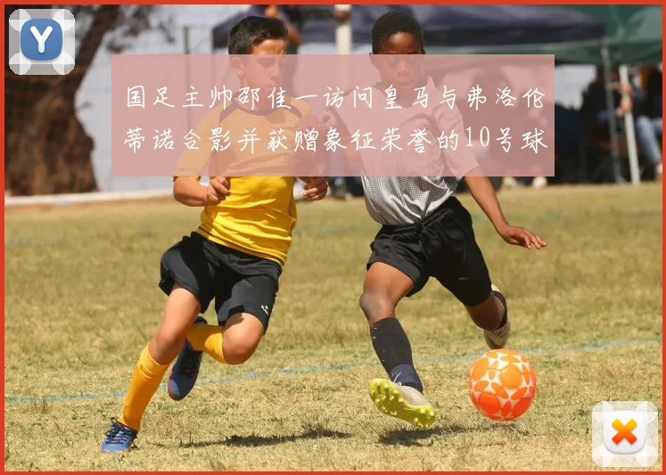 国足主帅邵佳一访问皇马与弗洛伦蒂诺合影并获赠象征荣誉的10号球衣