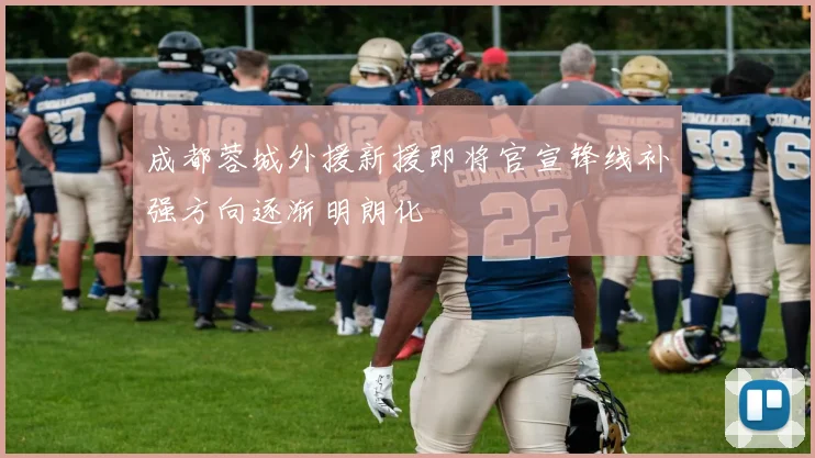 成都蓉城外援新援即将官宣锋线补强方向逐渐明朗化